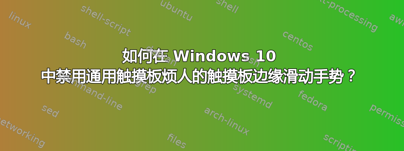 如何在 Windows 10 中禁用通用触摸板烦人的触摸板边缘滑动手势？