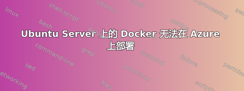 Ubuntu Server 上的 Docker 无法在 Azure 上部署