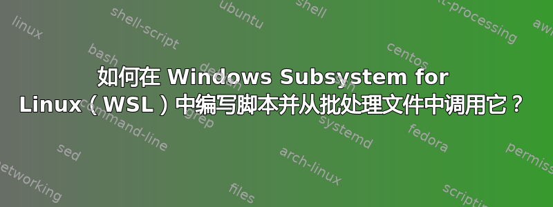 如何在 Windows Subsystem for Linux（WSL）中编写脚本并从批处理文件中调用它？