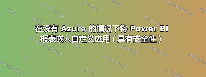 在没有 Azure 的情况下将 Power BI 报表嵌入自定义应用（具有安全性）