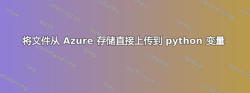 将文件从 Azure 存储直接上传到 python 变量