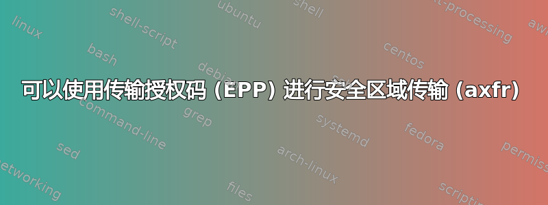 可以使用传输授权码 (EPP) 进行安全区域传输 (axfr)