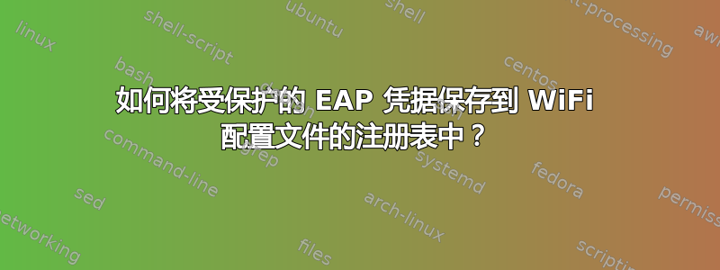 如何将受保护的 EAP 凭据保存到 WiFi 配置文件的注册表中？