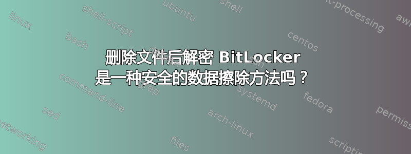 删除文件后解密 BitLocker 是一种安全的数据擦除方法吗？