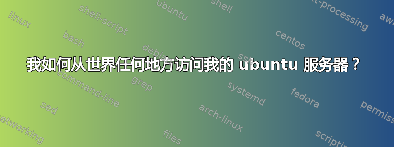 我如何从世界任何地方访问我的 ubuntu 服务器？