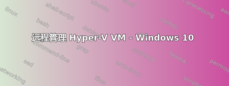 远程管理 Hyper-V VM - Windows 10