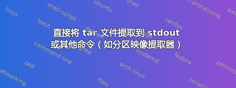 直接将 tar 文件提取到 stdout 或其他命令（如分区映像提取器）