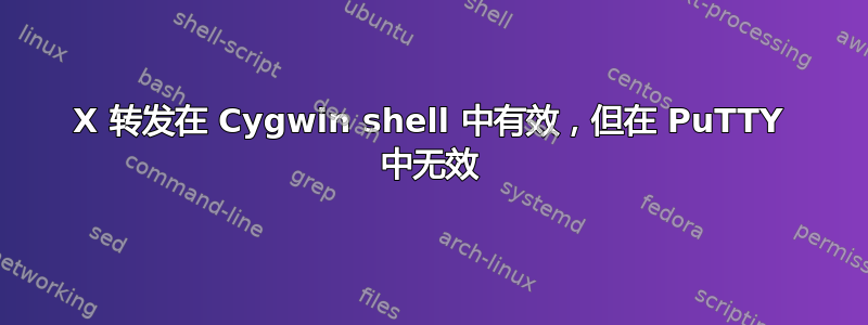 X 转发在 Cygwin shell 中有效，但在 PuTTY 中无效
