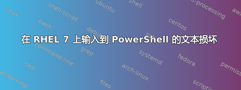 在 RHEL 7 上输入到 PowerShell 的文本损坏