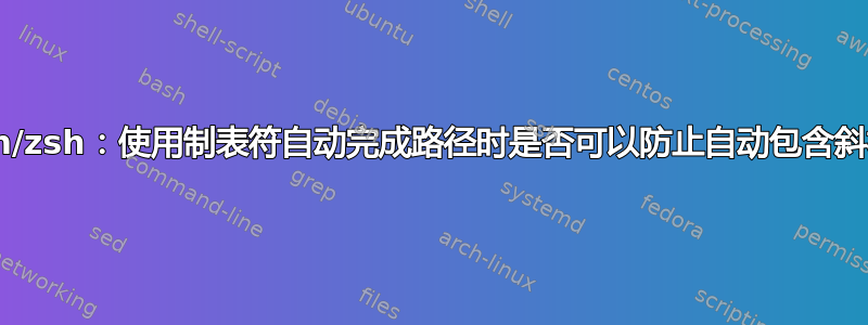 bash/zsh：使用制表符自动完成路径时是否可以防止自动包含斜杠？