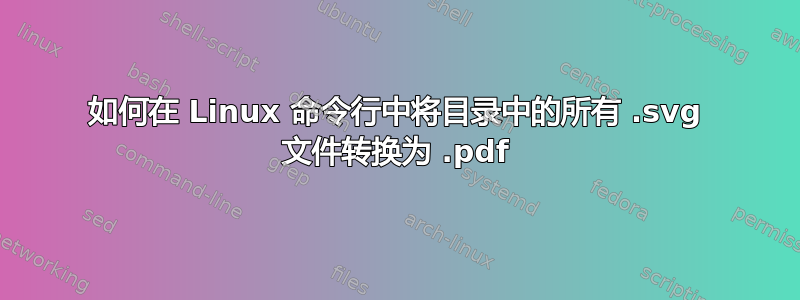 如何在 Linux 命令行中将目录中的所有 .svg 文件转换为 .pdf