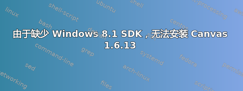 由于缺少 Windows 8.1 SDK，无法安装 Canvas 1.6.13