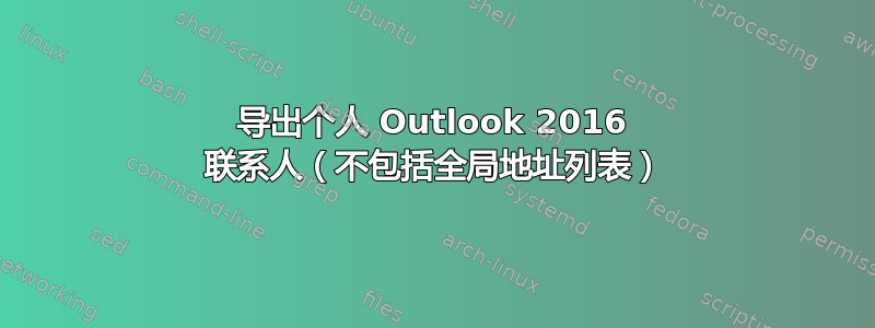 导出个人 Outlook 2016 联系人（不包括全局地址列表）