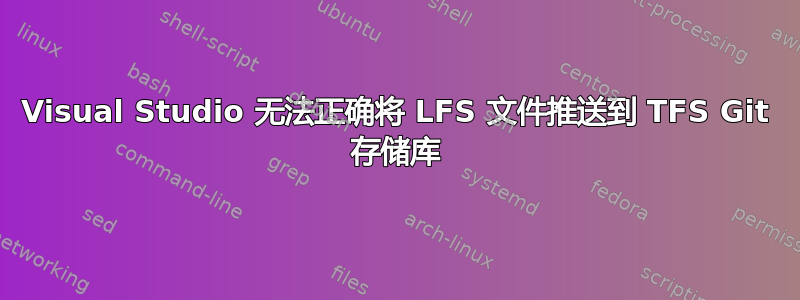 Visual Studio 无法正确将 LFS 文件推送到 TFS Git 存储库