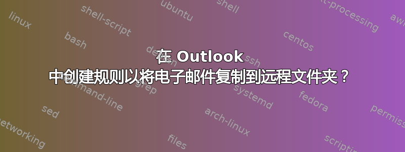 在 Outlook 中创建规则以将电子邮件复制到远程文件夹？