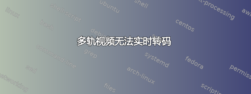 多轨视频无法实时转码