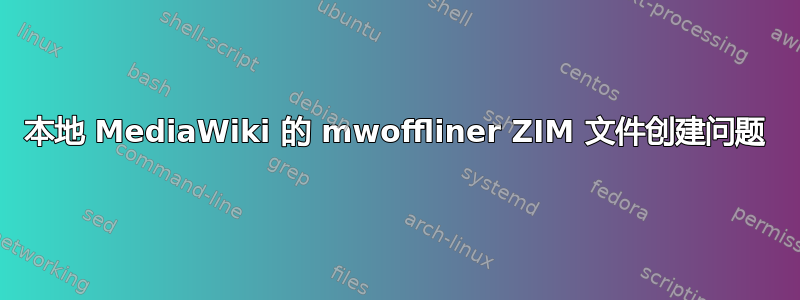 本地 MediaWiki 的 mwoffliner ZIM 文件创建问题