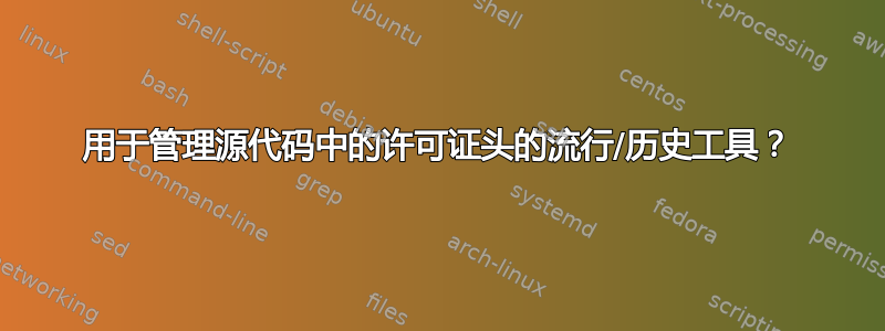 用于管理源代码中的许可证头的流行/历史工具？