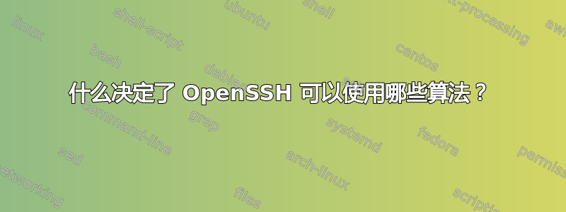 什么决定了 OpenSSH 可以使用哪些算法？