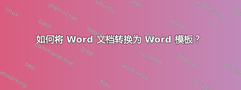 如何将 Word 文档转换为 Word 模板？