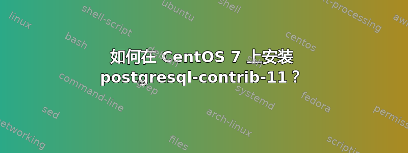 如何在 CentOS 7 上安装 postgresql-contrib-11？