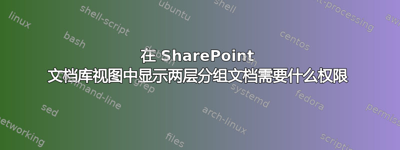 在 SharePoint 文档库视图中显示两层分组文档需要什么权限