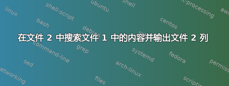 在文件 2 中搜索文件 1 中的内容并输出文件 2 列