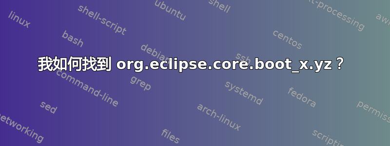 我如何找到 org.eclipse.core.boot_x.yz？