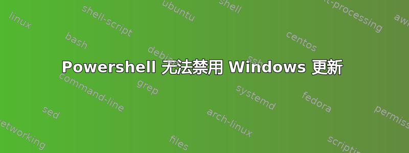 Powershell 无法禁用 Windows 更新