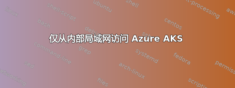 仅从内部局域网访问 Azure AKS