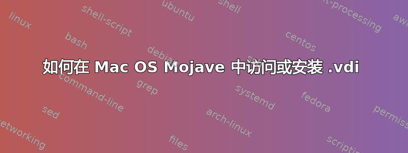 如何在 Mac OS Mojave 中访问或安装 .vdi