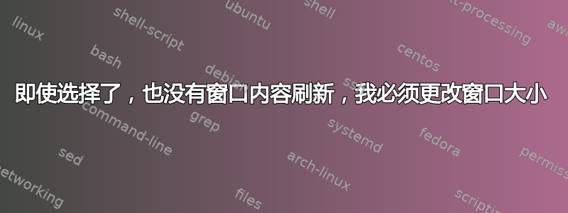 即使选择了，也没有窗口内容刷新，我必须更改窗口大小