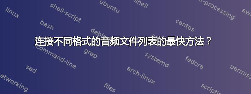 连接不同格式的音频文件列表的最快方法？