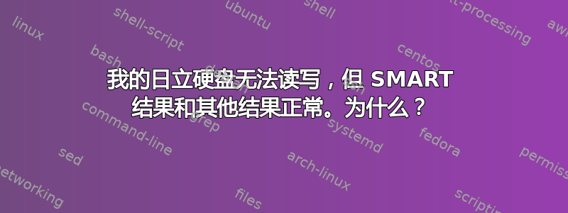 我的日立硬盘无法读写，但 SMART 结果和其他结果正常。为什么？