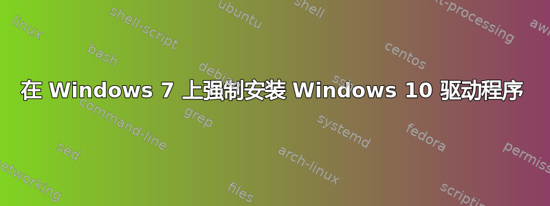 在 Windows 7 上强制安装 Windows 10 驱动程序