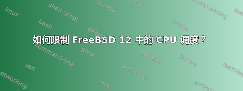 如何限制 FreeBSD 12 中的 CPU 调度？