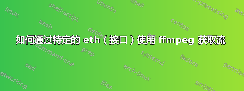 如何通过特定的 eth（接口）使用 ffmpeg 获取流