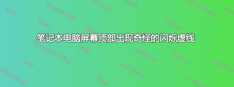 笔记本电脑屏幕顶部出现奇怪的闪烁虚线