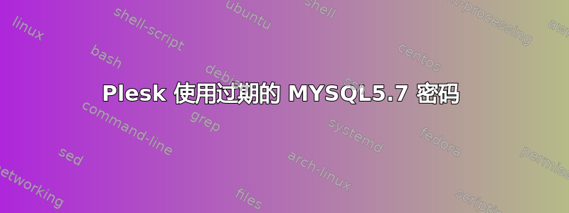 Plesk 使用过期的 MYSQL5.7 密码