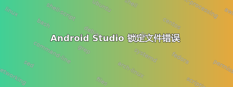 Android Studio 锁定文件错误