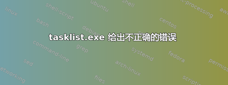 tasklist.exe 给出不正确的错误