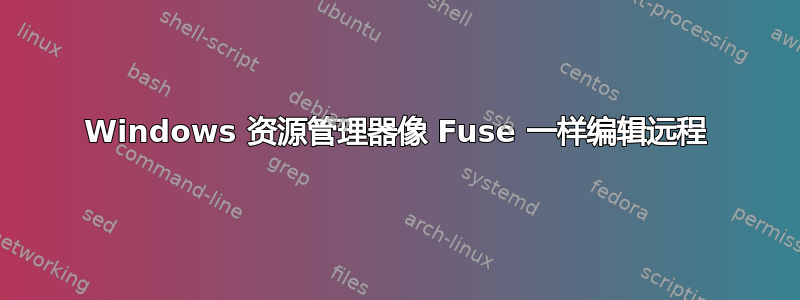 Windows 资源管理器像 Fuse 一样编辑远程