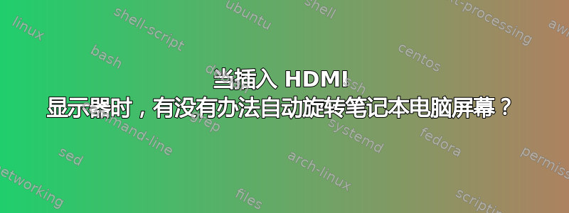 当插入 HDMI 显示器时，有没有办法自动旋转笔记本电脑屏幕？