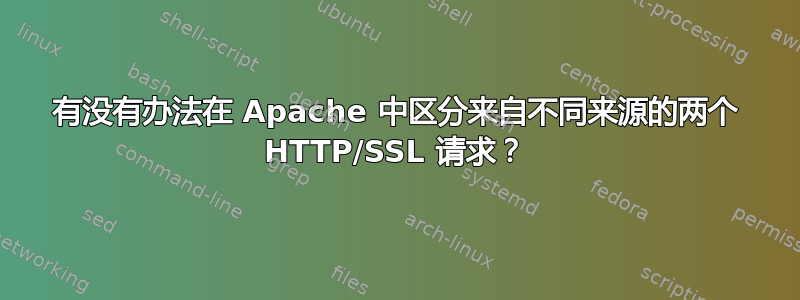 有没有办法在 Apache 中区分来自不同来源的两个 HTTP/SSL 请求？