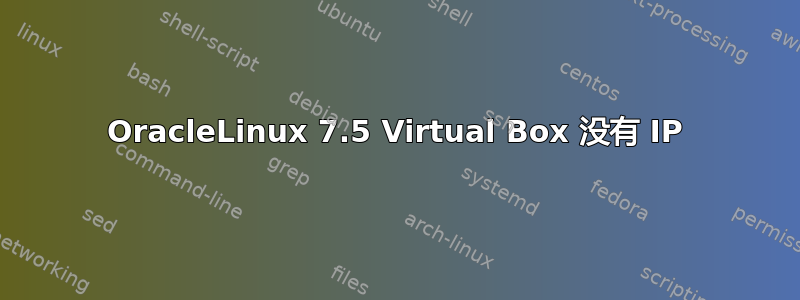 OracleLinux 7.5 Virtual Box 没有 IP