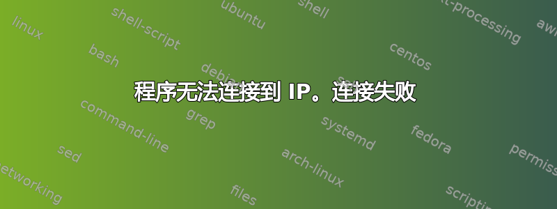 程序无法连接到 IP。连接失败