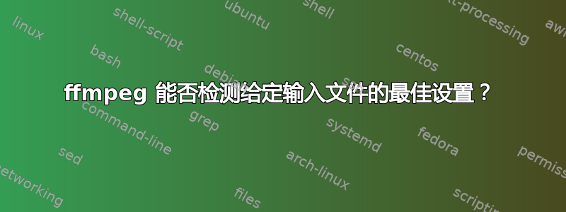 ffmpeg 能否检测给定输入文件的最佳设置？