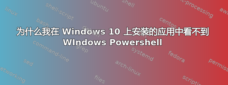 为什么我在 Windows 10 上安装的应用中看不到 WIndows Powershell