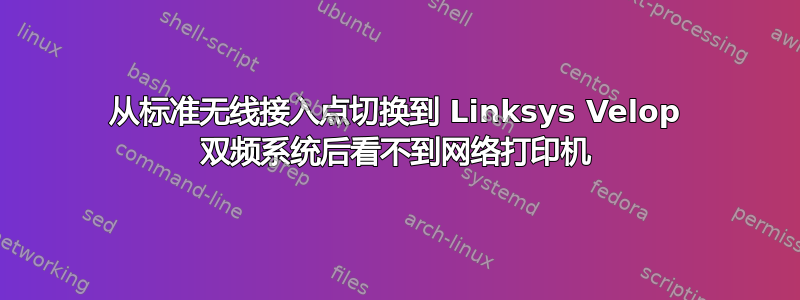 从标准无线接入点切换到 Linksys Velop 双频系统后看不到网络打印机