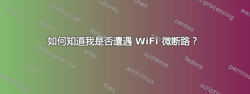 如何知道我是否遭遇 WiFi 微断路？